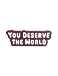 You deserve the world